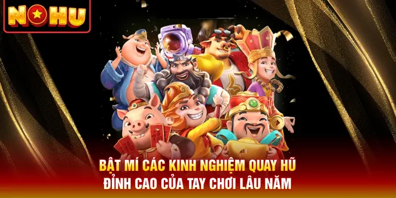 Bật mí các kinh nghiệm quay hũ đỉnh cao của tay chơi lâu năm