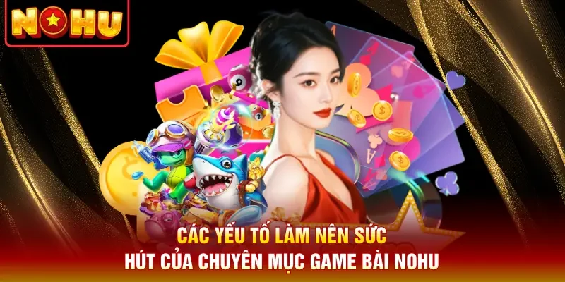 Các yếu tố làm nên sức hút của chuyên mục game bài Nohu