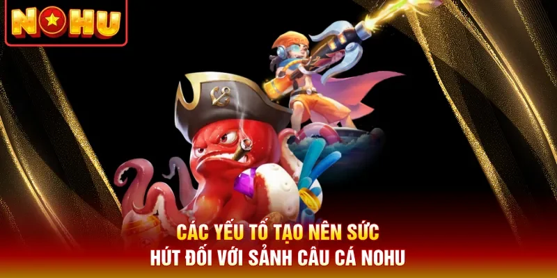Các yếu tố tạo nên sức hút đối với sảnh câu cá Nohu