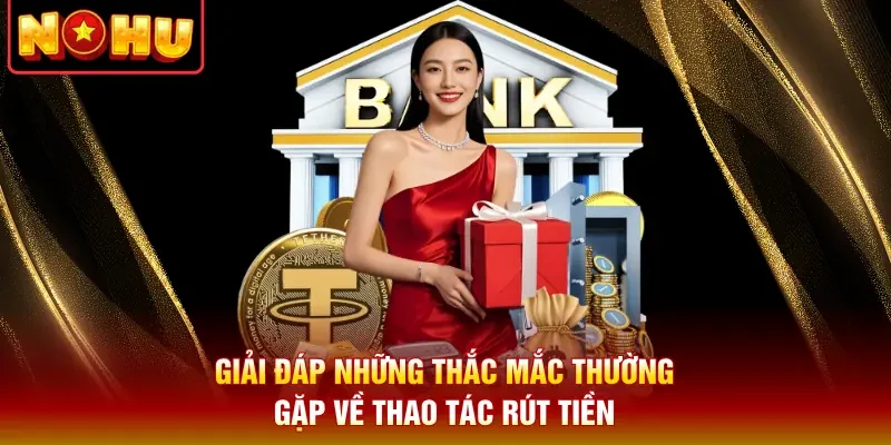 Giải đáp những thắc mắc thường gặp về thao tác rút tiền