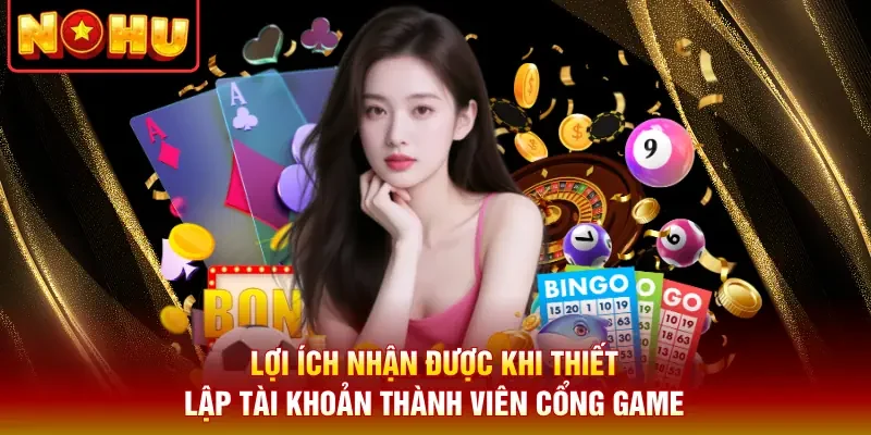 Lợi ích nhận được khi thiết lập tài khoản thành viên cổng game