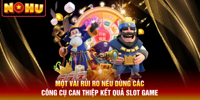 Một vài rủi ro nếu dùng các công cụ can thiệp kết quả slot game