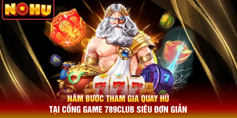Năm bước tham gia quay hũ tại cổng game 789club siêu đơn giản