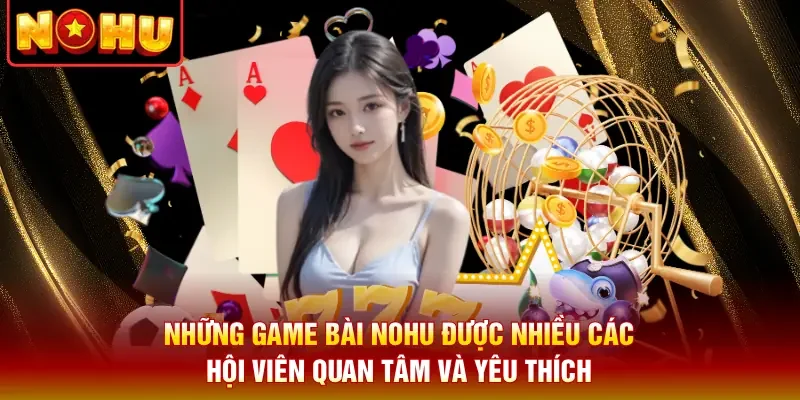 Những game bài Nohu được nhiều các hội viên quan tâm và yêu thích
