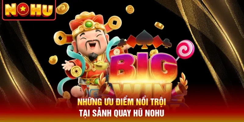 Những ưu điểm nổi trội tại sảnh quay hũ Nohu