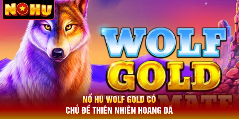 Nổ hũ Wolf Gold có chủ đề thiên nhiên hoang dã