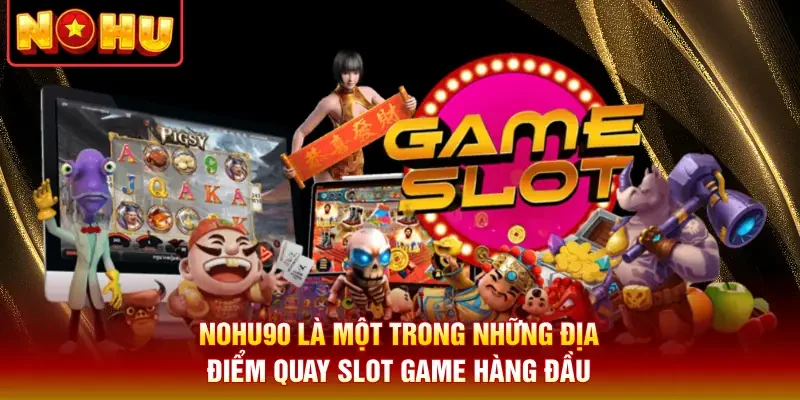 Nohu90 là một trong những địa điểm quay slot game hàng đầu