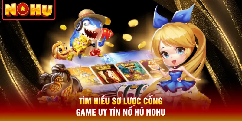Tìm hiểu sơ lược cổng game uy tín nổ hũ Nohu
