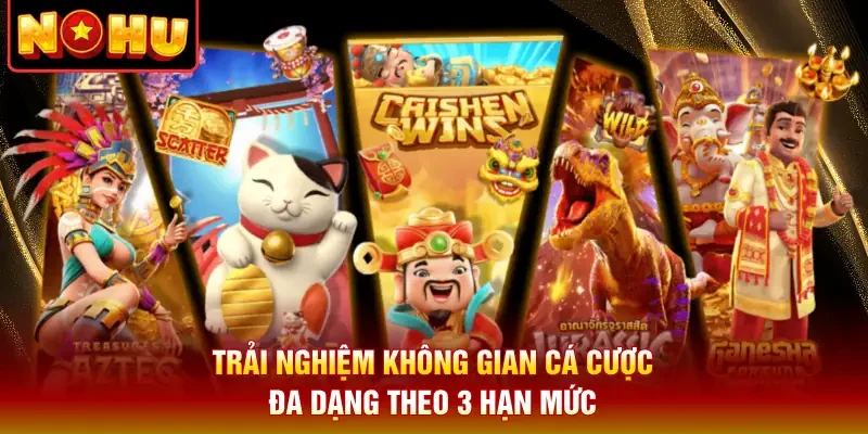 Trải nghiệm không gian cá cược đa dạng theo 3 hạn mức