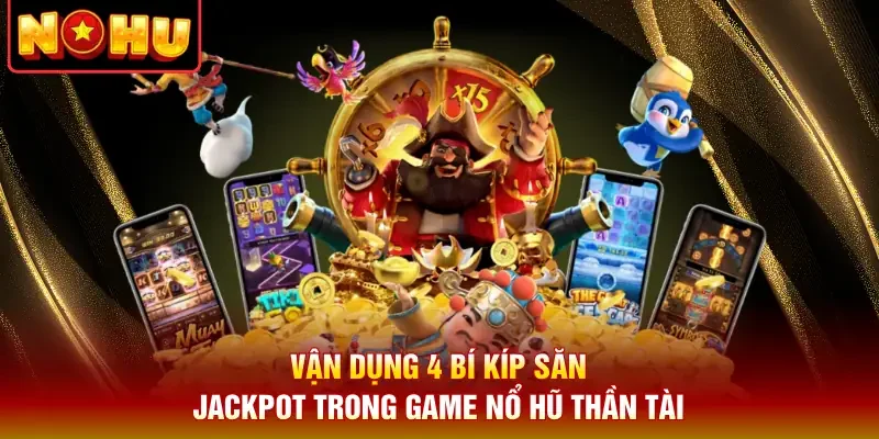 Vận dụng 4 bí kíp săn Jackpot trong game nổ hũ thần tài